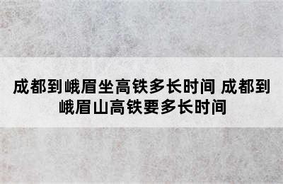 成都到峨眉坐高铁多长时间 成都到峨眉山高铁要多长时间